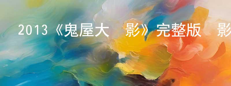 陳益麟的動漫綜藝大全,2013《鬼屋大電影》完整版電影/在線觀看/百度云-美劇天堂